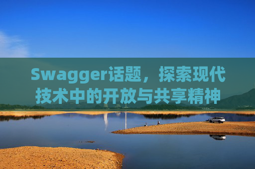 Swagger话题,探索现代技术中的开放与共享精神